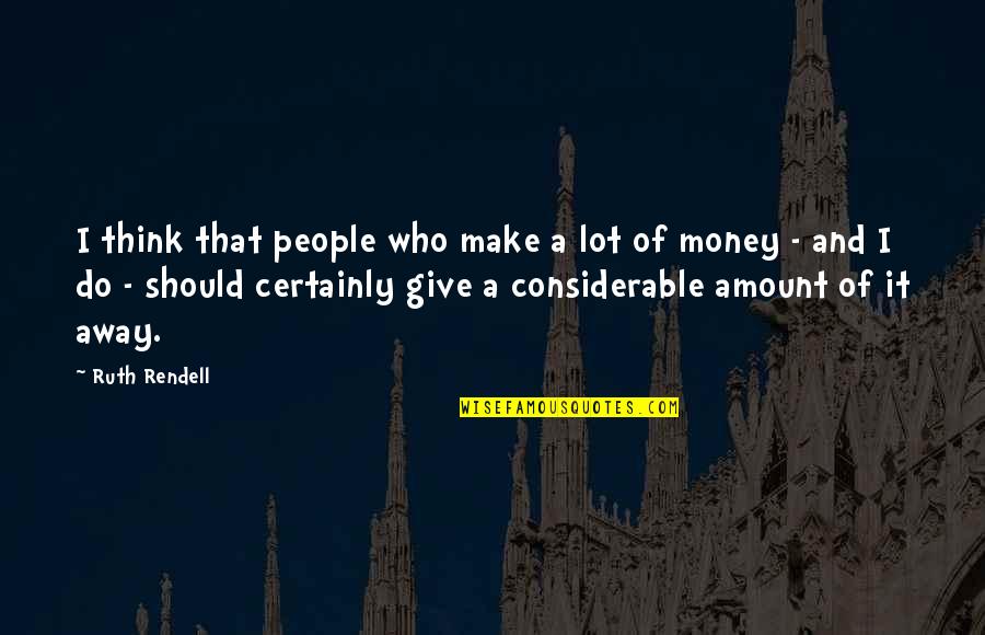 Amount Of Money Quotes By Ruth Rendell: I think that people who make a lot