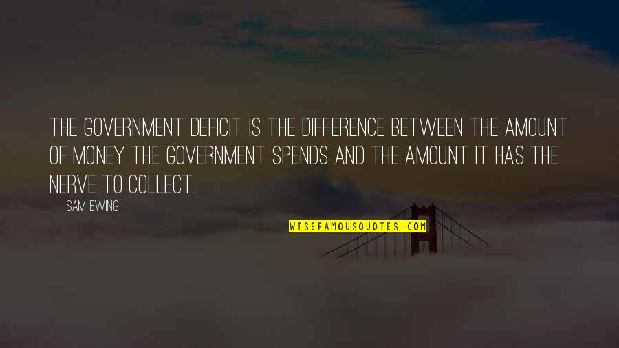 Amount Of Money Quotes By Sam Ewing: The government deficit is the difference between the