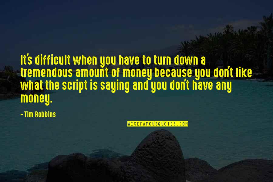 Amount Of Money Quotes By Tim Robbins: It's difficult when you have to turn down