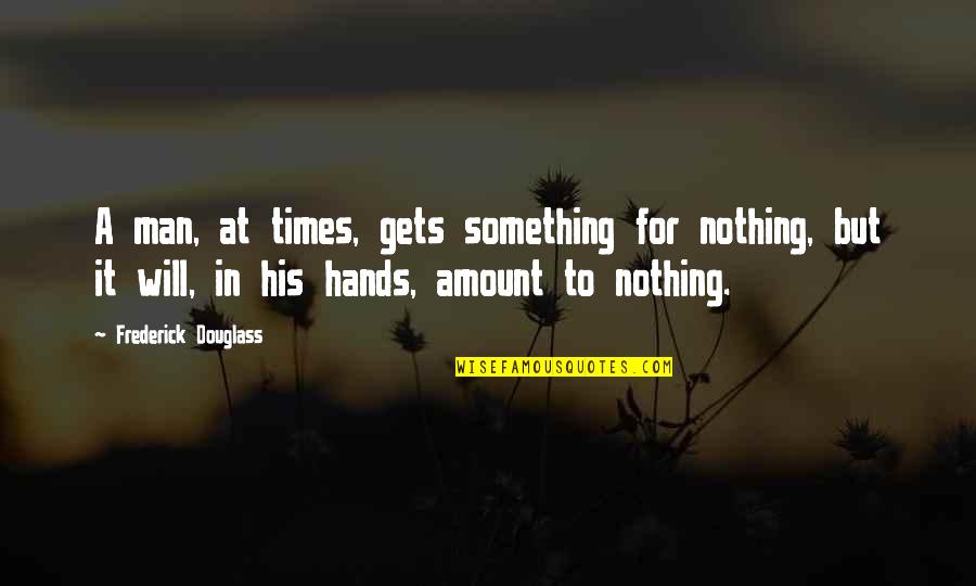 Amount To Nothing Quotes By Frederick Douglass: A man, at times, gets something for nothing, Amount To Nothing Quotes By Frederick Douglass: A man, at times, gets something for nothing,