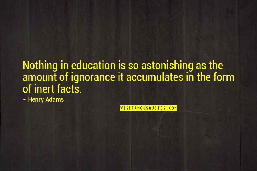 Amount To Nothing Quotes By Henry Adams: Nothing in education is so astonishing as the