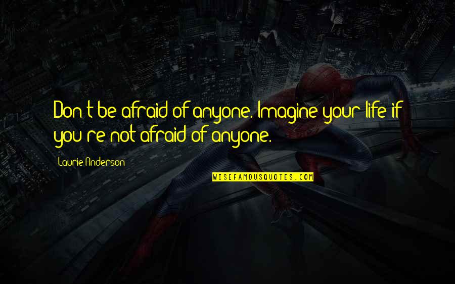 Amount To Nothing Quotes By Laurie Anderson: Don't be afraid of anyone. Imagine your life