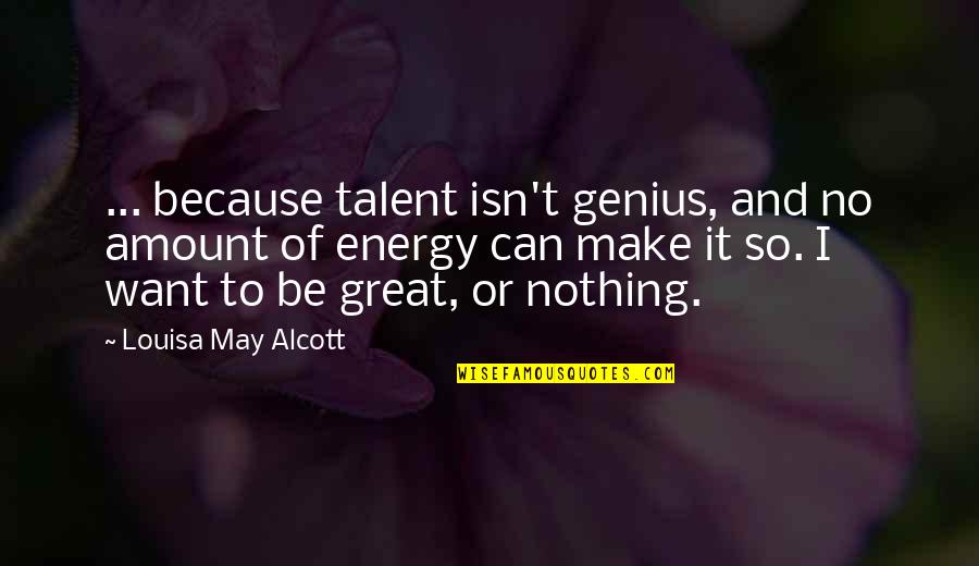 Amount To Nothing Quotes By Louisa May Alcott: ... because talent isn't genius, and no amount