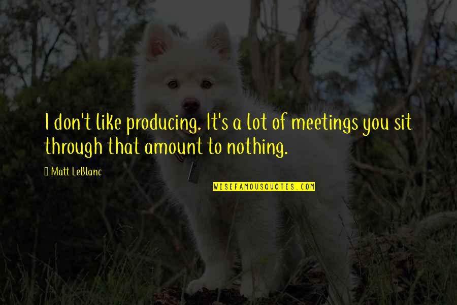 Amount To Nothing Quotes By Matt LeBlanc: I don't like producing. It's a lot of