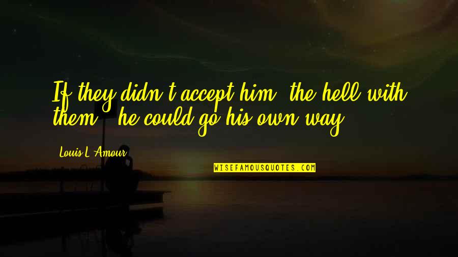 Amour Amour Quotes By Louis L'Amour: If they didn't accept him, the hell with