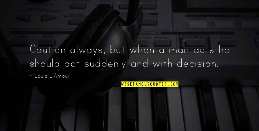 Amour Amour Quotes By Louis L'Amour: Caution always, but when a man acts he