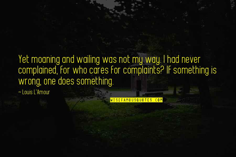 Amour Amour Quotes By Louis L'Amour: Yet moaning and wailing was not my way.