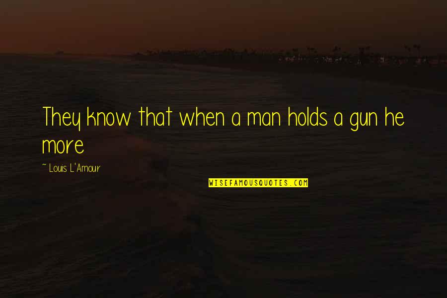 Amour Amour Quotes By Louis L'Amour: They know that when a man holds a