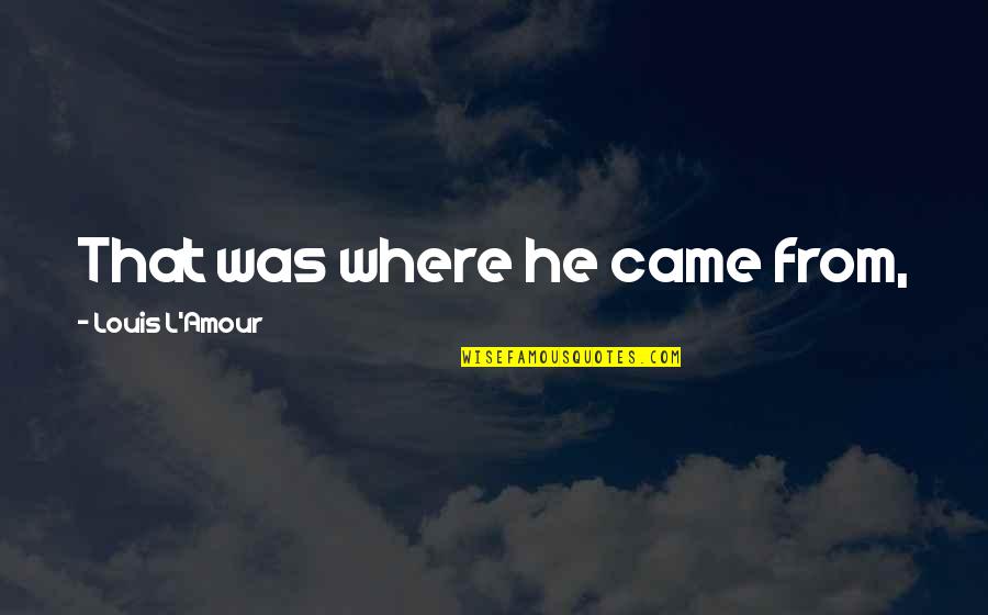 Amour Amour Quotes By Louis L'Amour: That was where he came from,