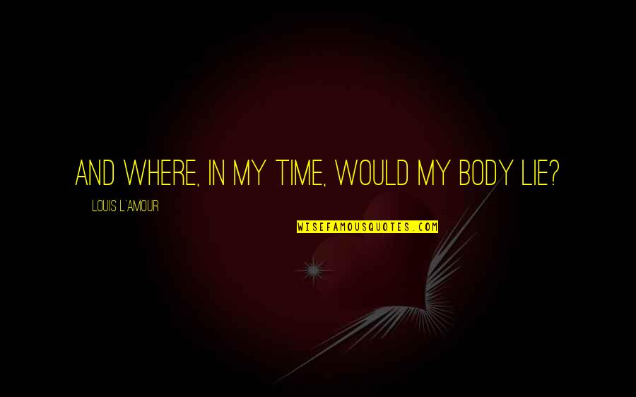 Amour Amour Quotes By Louis L'Amour: And where, in my time, would my body