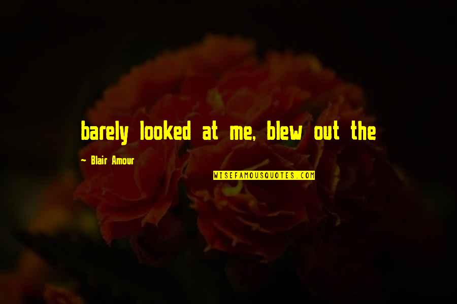 Amour Best Quotes By Blair Amour: barely looked at me, blew out the