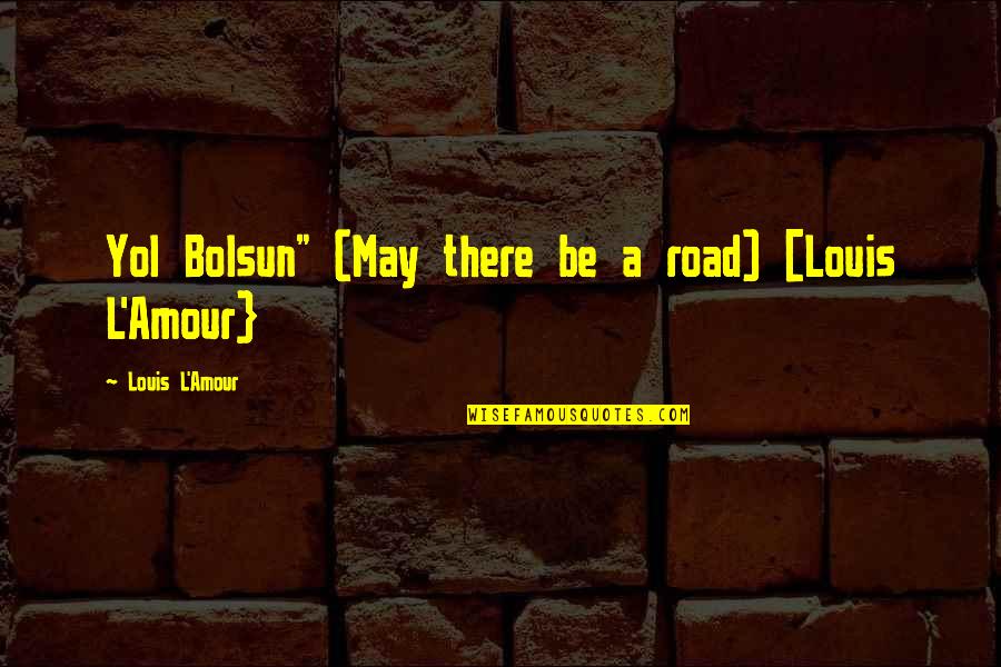 Amour Best Quotes By Louis L'Amour: Yol Bolsun" (May there be a road) [Louis