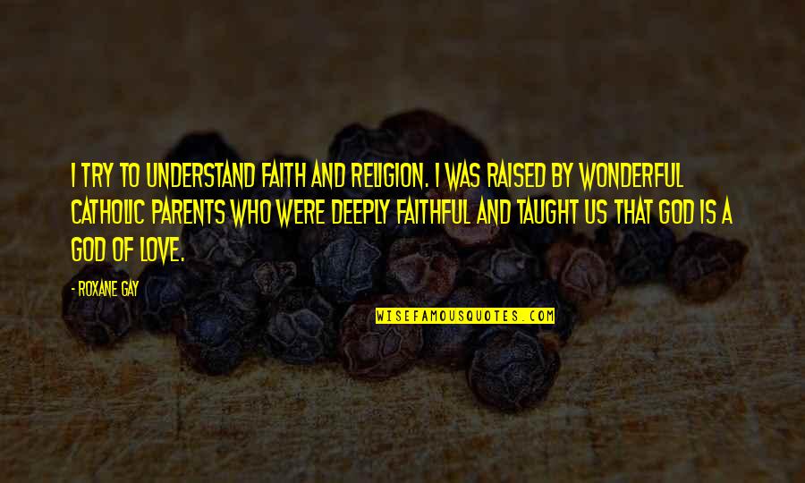Amour Michael Haneke Quotes By Roxane Gay: I try to understand faith and religion. I Amour Michael Haneke Quotes By Roxane Gay: I try to understand faith and religion. I