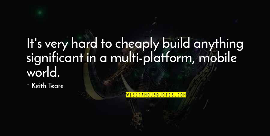 Amour & Turbulences Quotes By Keith Teare: It's very hard to cheaply build anything significant
