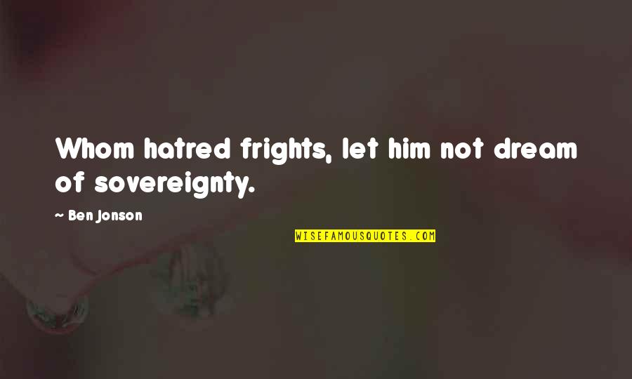 Amoureuse Veronique Quotes By Ben Jonson: Whom hatred frights, let him not dream of