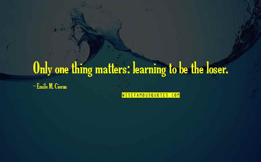 Amowitz Quotes By Emile M. Cioran: Only one thing matters: learning to be the