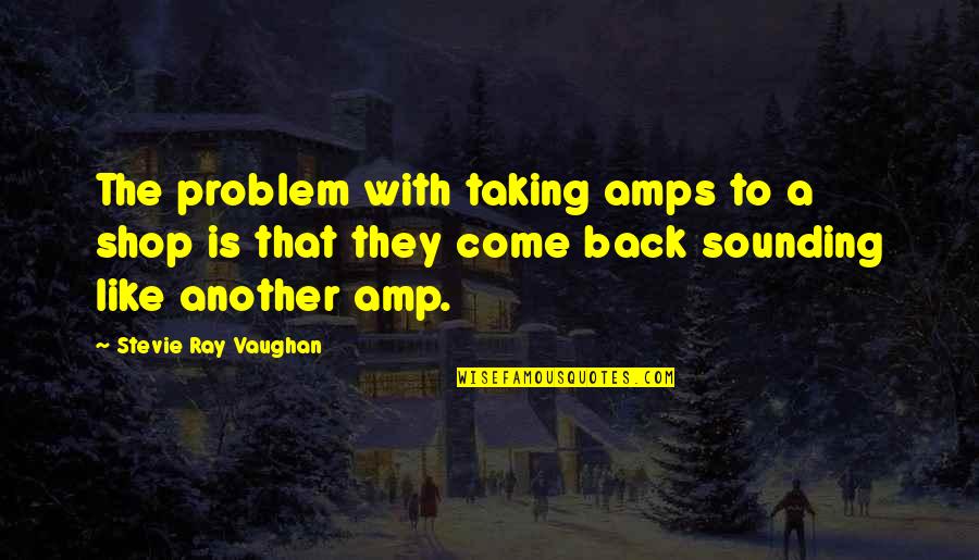 Amp Up Quotes By Stevie Ray Vaughan: The problem with taking amps to a shop