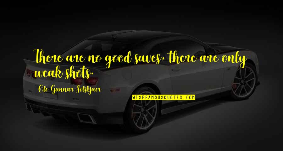 Amparanos Quotes By Ole Gunnar Solskjaer: There are no good saves, there are only Amparanos Quotes By Ole Gunnar Solskjaer: There are no good saves, there are only