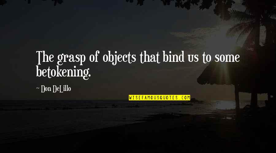 Amparar 1st Quotes By Don DeLillo: The grasp of objects that bind us to