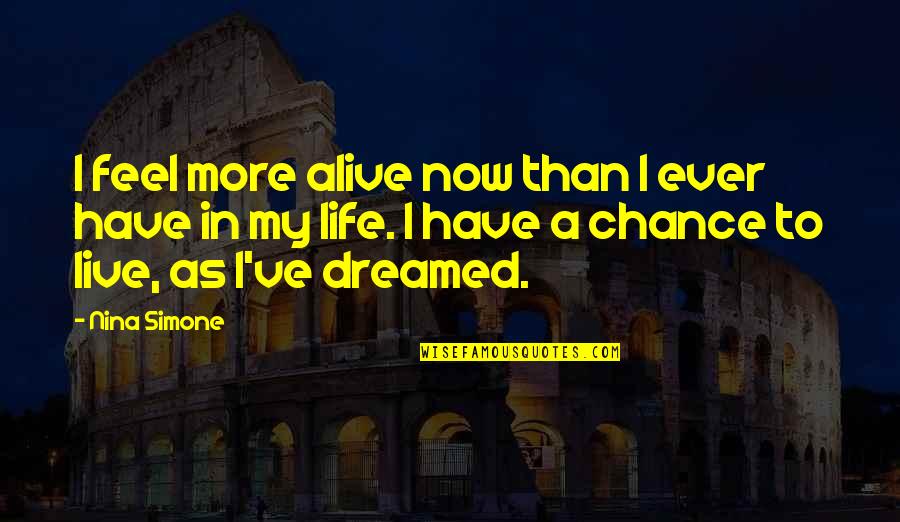 Amparents Quotes By Nina Simone: I feel more alive now than I ever Amparents Quotes By Nina Simone: I feel more alive now than I ever