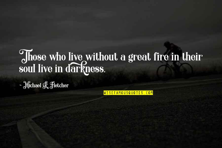 Amparos Quinonez Quotes By Michael R. Fletcher: Those who live without a great fire in