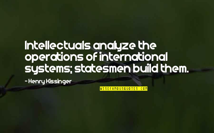 Amparo's Quotes By Henry Kissinger: Intellectuals analyze the operations of international systems; statesmen Amparo's Quotes By Henry Kissinger: Intellectuals analyze the operations of international systems; statesmen