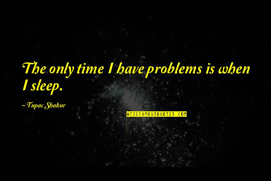 Amped Up Quotes By Tupac Shakur: The only time I have problems is when