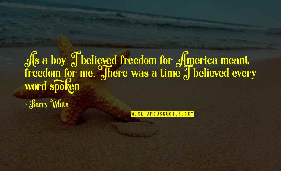 Ampelio Hernandez Quotes By Barry White: As a boy, I believed freedom for America Ampelio Hernandez Quotes By Barry White: As a boy, I believed freedom for America