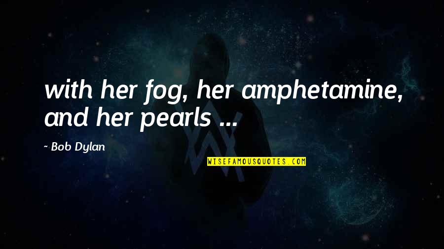 Amphetamine Quotes By Bob Dylan: with her fog, her amphetamine, and her pearls