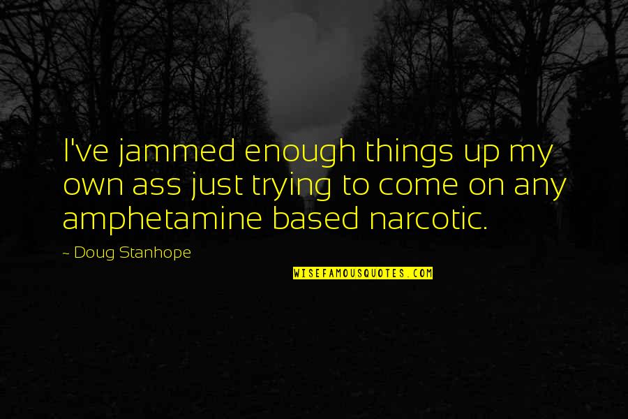 Amphetamine Quotes By Doug Stanhope: I've jammed enough things up my own ass