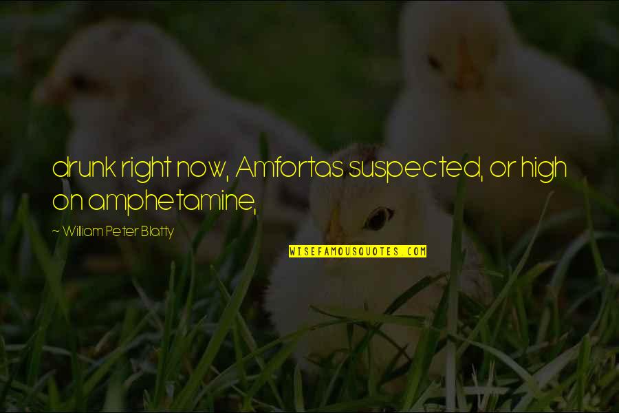 Amphetamine Quotes By William Peter Blatty: drunk right now, Amfortas suspected, or high on