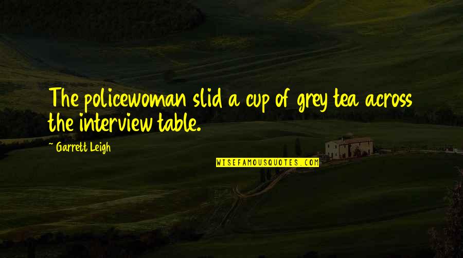 Amphitheatres Quotes By Garrett Leigh: The policewoman slid a cup of grey tea