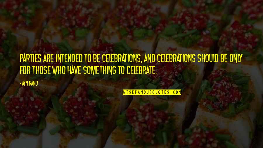 Amphitrite Percy Quotes By Ayn Rand: Parties are intended to be celebrations, and celebrations Amphitrite Percy Quotes By Ayn Rand: Parties are intended to be celebrations, and celebrations