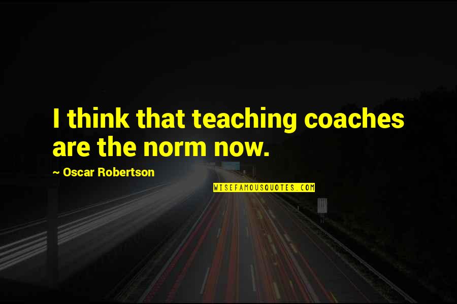 Amphitrites Powers Quotes By Oscar Robertson: I think that teaching coaches are the norm