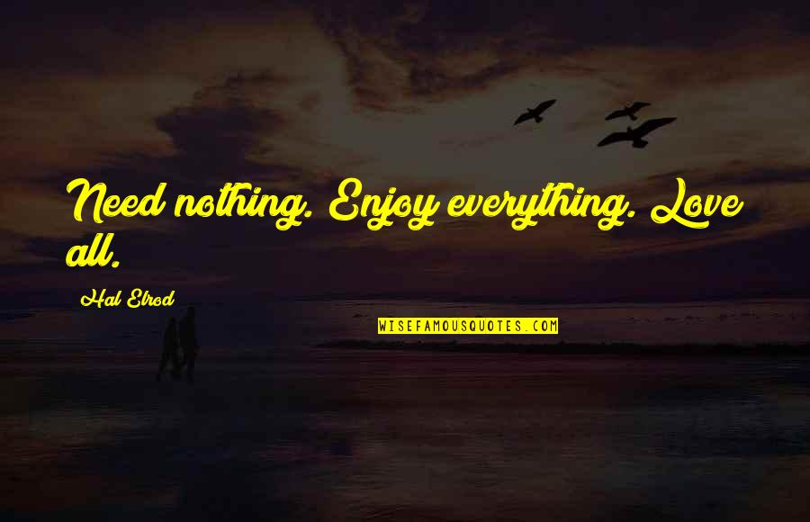Ampie Compilation Quotes By Hal Elrod: Need nothing. Enjoy everything. Love all. Ampie Compilation Quotes By Hal Elrod: Need nothing. Enjoy everything. Love all.