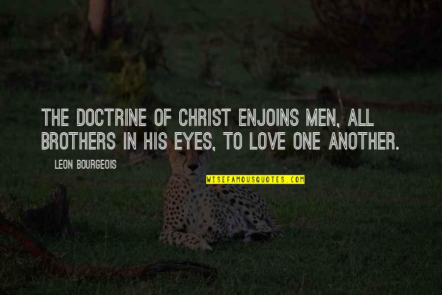 Ampire Reviews Quotes By Leon Bourgeois: The doctrine of Christ enjoins men, all brothers