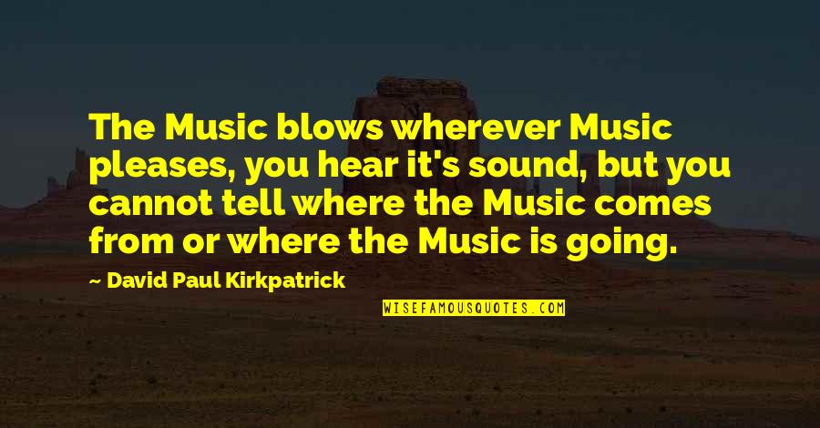 Ampliacion En Quotes By David Paul Kirkpatrick: The Music blows wherever Music pleases, you hear Ampliacion En Quotes By David Paul Kirkpatrick: The Music blows wherever Music pleases, you hear