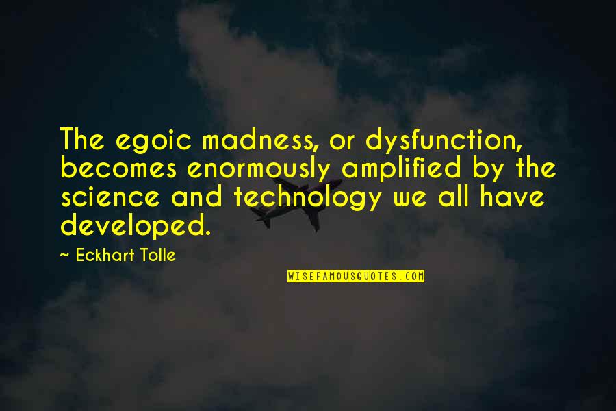 Amplified Quotes By Eckhart Tolle: The egoic madness, or dysfunction, becomes enormously amplified