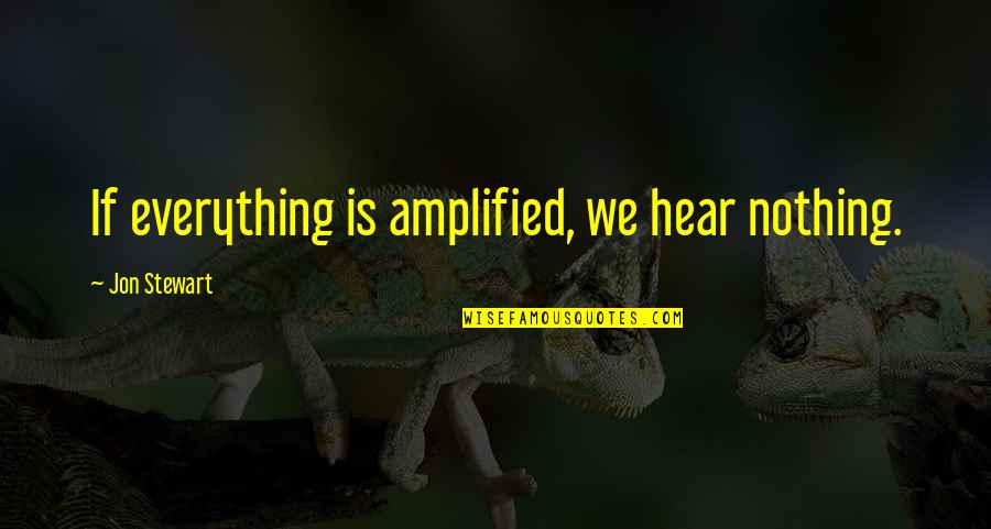 Amplified Quotes By Jon Stewart: If everything is amplified, we hear nothing.