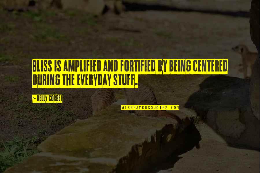 Amplified Quotes By Kelly Corbet: Bliss is amplified and fortified by being centered