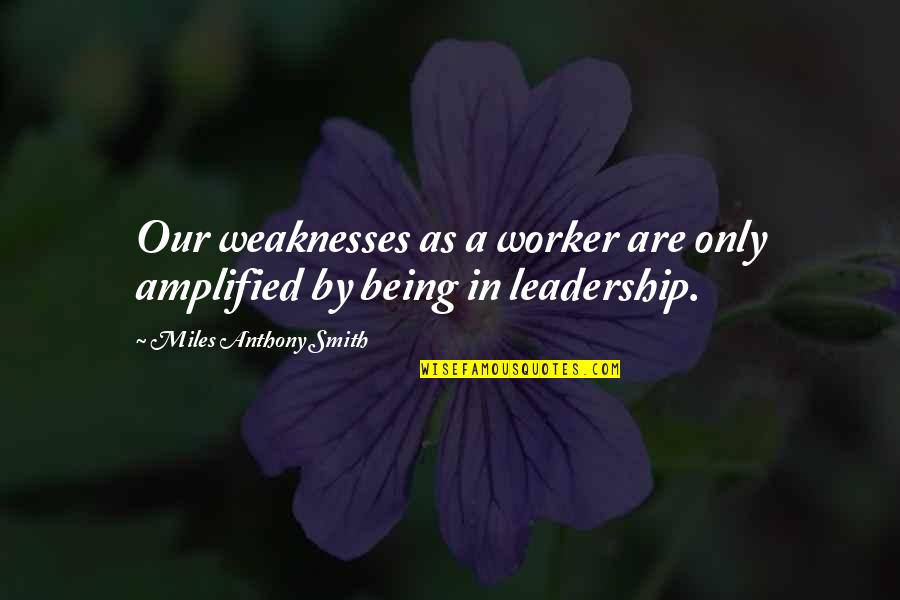 Amplified Quotes By Miles Anthony Smith: Our weaknesses as a worker are only amplified