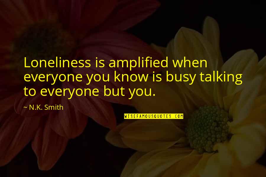 Amplified Quotes By N.K. Smith: Loneliness is amplified when everyone you know is