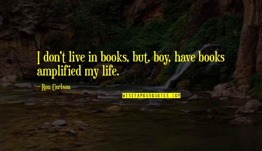 Amplified Quotes By Ron Carlson: I don't live in books, but, boy, have