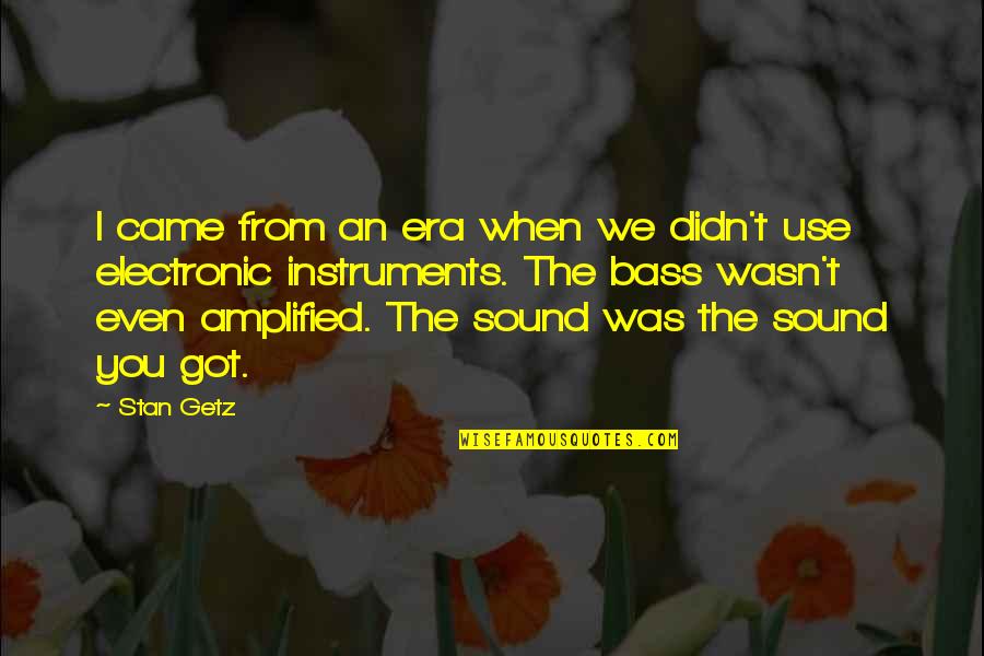Amplified Quotes By Stan Getz: I came from an era when we didn't