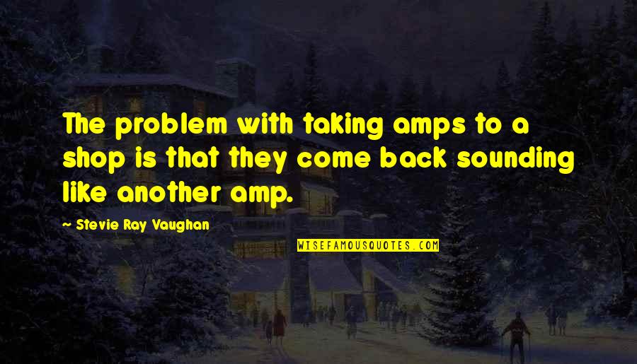 Amps Quotes By Stevie Ray Vaughan: The problem with taking amps to a shop