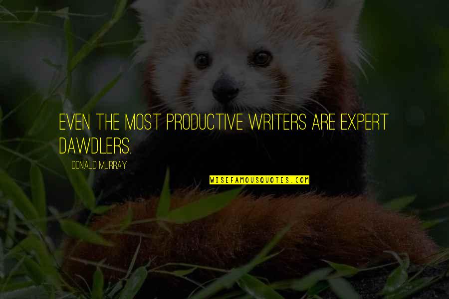 Amptala Quotes By Donald Murray: Even the most productive writers are expert dawdlers. Amptala Quotes By Donald Murray: Even the most productive writers are expert dawdlers.
