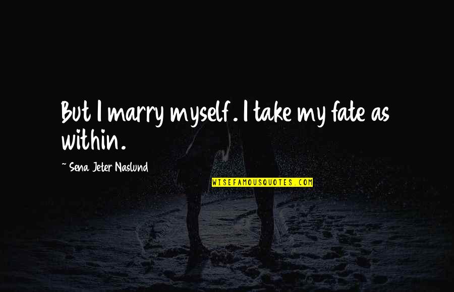 Ampulheta Tatuagem Quotes By Sena Jeter Naslund: But I marry myself. I take my fate Ampulheta Tatuagem Quotes By Sena Jeter Naslund: But I marry myself. I take my fate