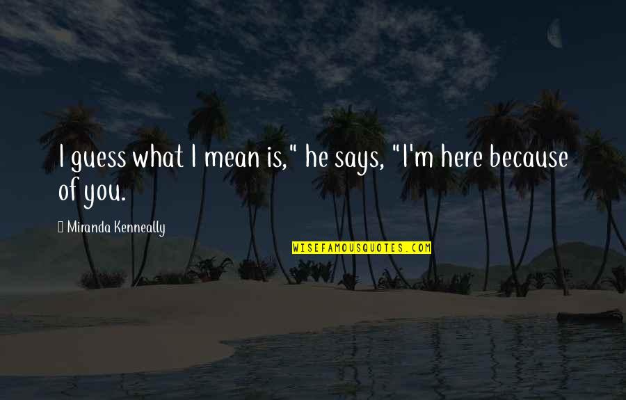 Ampun Us Quotes By Miranda Kenneally: I guess what I mean is," he says, Ampun Us Quotes By Miranda Kenneally: I guess what I mean is," he says,