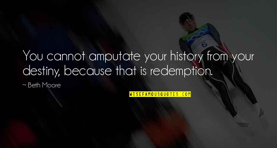 Amputate Quotes By Beth Moore: You cannot amputate your history from your destiny,