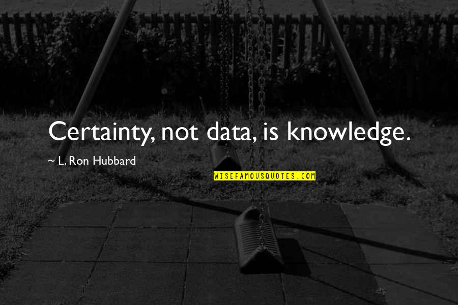 Amputated Finger Quotes By L. Ron Hubbard: Certainty, not data, is knowledge.